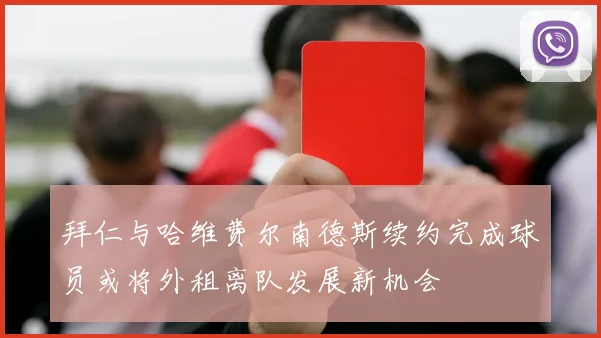 拜仁与哈维费尔南德斯续约完成球员或将外租离队发展新机会