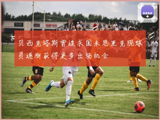 贝西克塔斯曾追求国米恩里克现球员逐渐获得更多出场机会