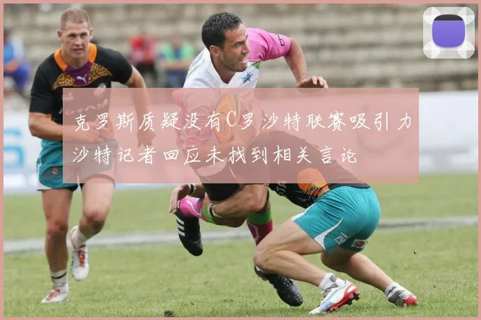 克罗斯质疑没有C罗沙特联赛吸引力沙特记者回应未找到相关言论