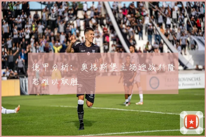 德甲分析：奥格斯堡主场迎战科隆恐难以取胜