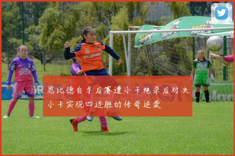 恩比德自季后赛遭小卡绝杀后对决小卡实现四连胜的传奇逆袭