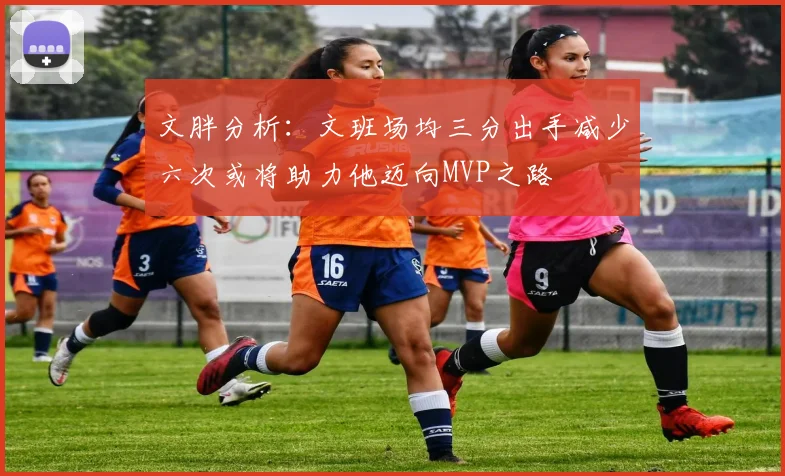 文胖分析：文班场均三分出手减少六次或将助力他迈向MVP之路