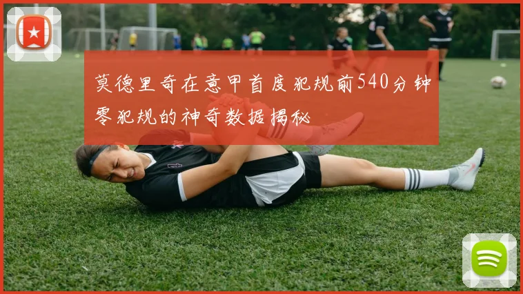 莫德里奇在意甲首度犯规前540分钟零犯规的神奇数据揭秘