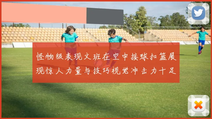 怪物级表现文班在空中接球扣篮展现惊人力量与技巧视觉冲击力十足