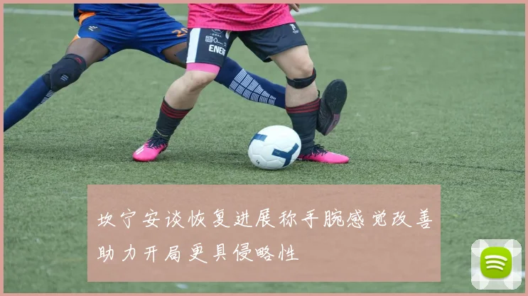 坎宁安谈恢复进展称手腕感觉改善助力开局更具侵略性