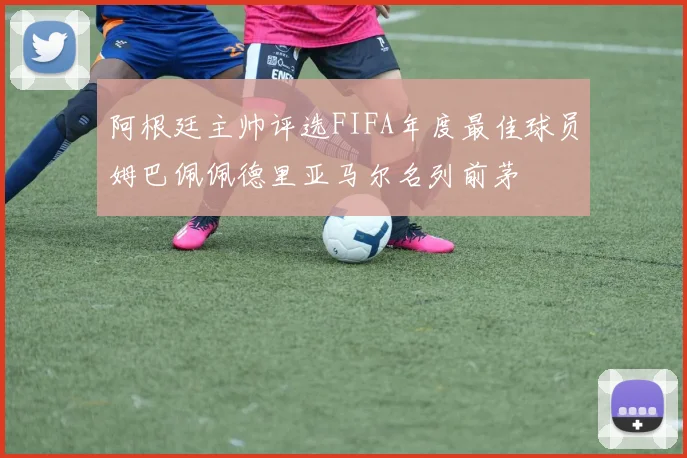 阿根廷主帅评选FIFA年度最佳球员姆巴佩佩德里亚马尔名列前茅