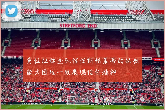 费拉拉称全队信任斯帕莱蒂的执教能力团结一致展现信任精神