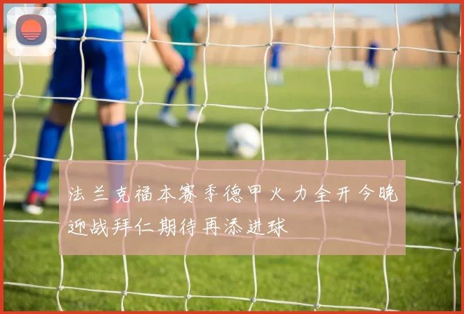 法兰克福本赛季德甲火力全开今晚迎战拜仁期待再添进球