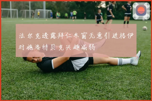 法尔克透露拜仁冬窗无意引进格伊对施洛特贝克兴趣减弱