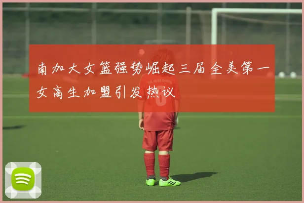 南加大女篮强势崛起三届全美第一女高生加盟引发热议