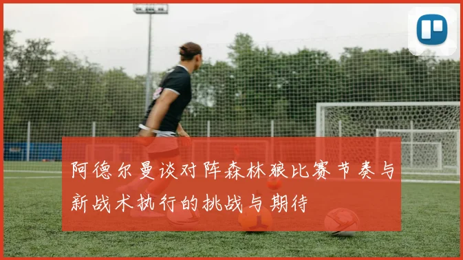 阿德尔曼谈对阵森林狼比赛节奏与新战术执行的挑战与期待