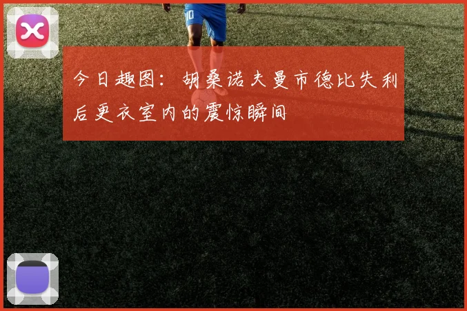 今日趣图：胡桑诺夫曼市德比失利后更衣室内的震惊瞬间