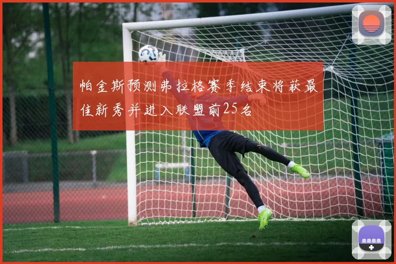 帕金斯预测弗拉格赛季结束将获最佳新秀并进入联盟前25名