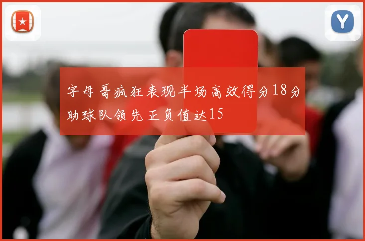 字母哥疯狂表现半场高效得分18分助球队领先正负值达15