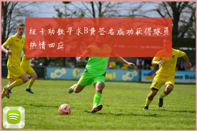 纽卡助教寻求B费签名成功获得球员热情回应