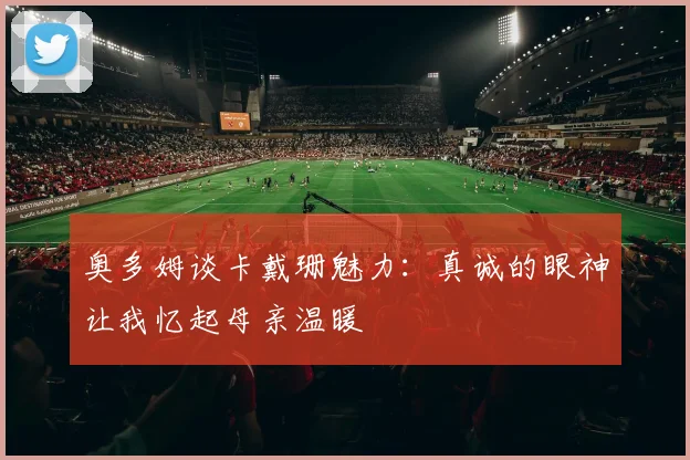 奥多姆谈卡戴珊魅力：真诚的眼神让我忆起母亲温暖